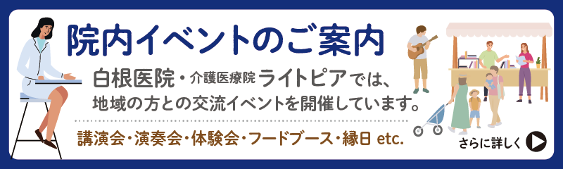 院内イベントのご案内:白根医院・介護医療院ライトピアでは、地域の方との交流イベントを開催しています。(講演会・演奏会・体験会・フードブース・縁日 etc.)